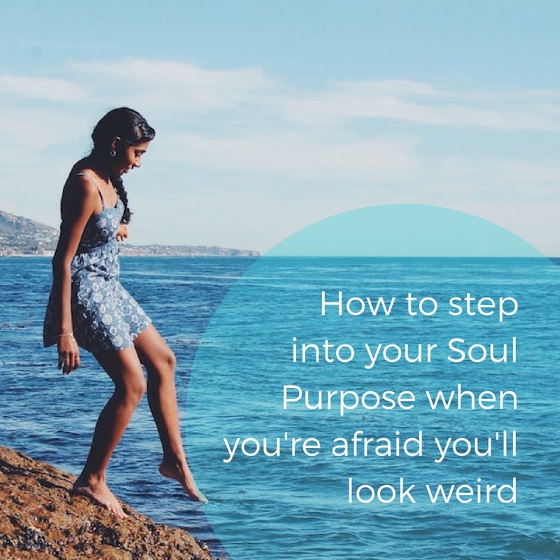 How To Step Into Your Soul Purpose When You’re Afraid You’ll Look Weird