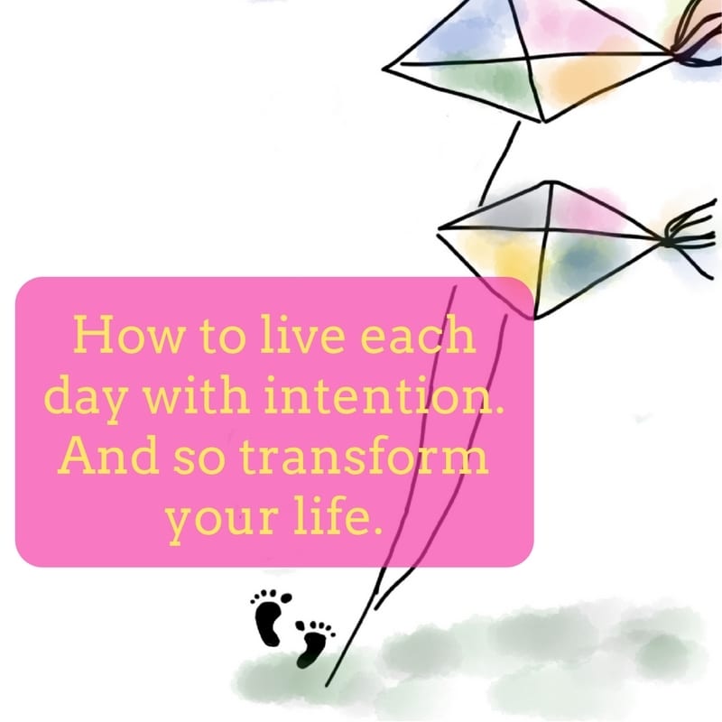 How to live each day with intention and so transform your life