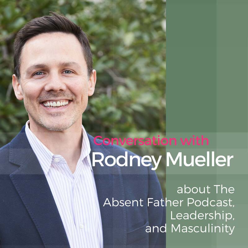 Conversation with Rodney Mueller about The Absent Father Podcast, Leadership, and Masculinity
